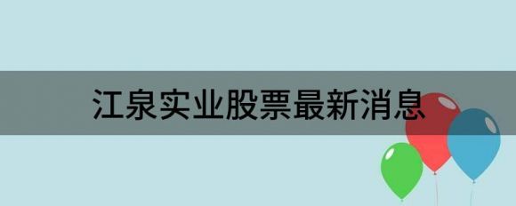 江泉实业股票最新消息（江泉实业涨4.57%报8.24元 换手7.9%）-1