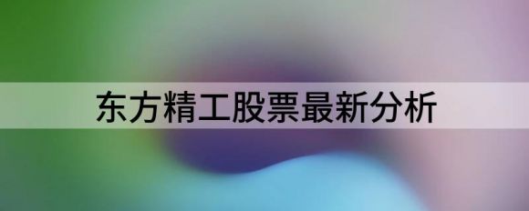 东方精工股票最新分析（东方精工跌.%报.元 换手.%）